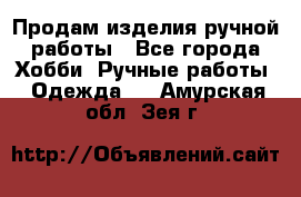 Продам изделия ручной работы - Все города Хобби. Ручные работы » Одежда   . Амурская обл.,Зея г.